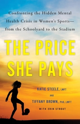 The Price She Pays: Confronting the Hidden Mental Health Crisis in Women's Sports--From the Schoolyard to the Stadium by Brown, Tiffany