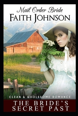 Mail Order Bride: The Bride's Secret Past: Clean and Wholesome Western Historical Romance by Johnson, Faith