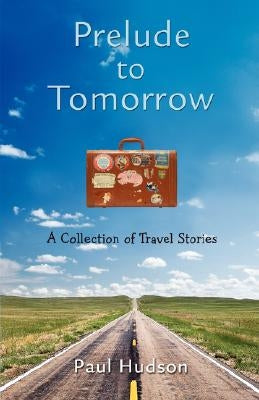 Prelude to Tomorrow: A Collection of Travel Stories by Hudson, Paul