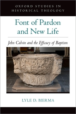 Font of Pardon and New Life: John Calvin and the Efficacy of Baptism by Bierma, Lyle D.