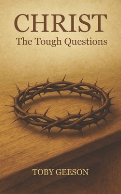 Christ, The Tough Questions: Answering the Hardest Questions About God, Faith, and Christianity by Geeson, Tg