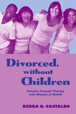 Divorced, without Children: Solution Focused Therapy with Women at Midlife by Castaldo, Debra D.