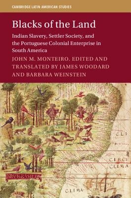Blacks of the Land: Indian Slavery, Settler Society, and the Portuguese Colonial Enterprise in South America by Woodard, James