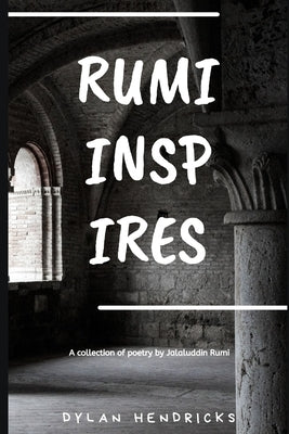 Rumi Inspires: A collection of poetry by Jalaluddin Rumi by Dylan, Hendricks