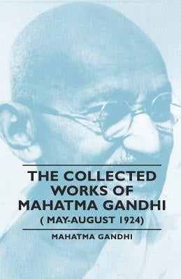 The Collected Works of Mahatma Gandhi (May-August 1924) by Gandhi, Mahatma