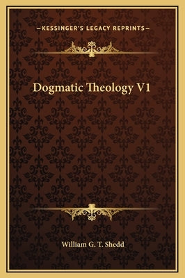 Dogmatic Theology V1 by Shedd, William G. T.