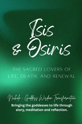 Isis & Osiris - The Sacred Lovers of Life, Death, and Renewal by Goddess Wisdom Transformation, Nichole