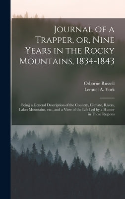 Journal of a Trapper, or, Nine Years in the Rocky Mountains, 1834-1843: Being a General Description of the Country, Climate, Rivers, Lakes Mountains, by Russell, Osborne 1814-1892