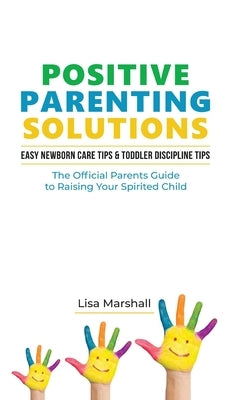 Positive Parenting Solutions 2-in-1 Books: Easy Newborn Care Tips + Toddler Discipline Tips - The Official Parents Guide To Raising Your Spirited Chil by Marshall, Lisa