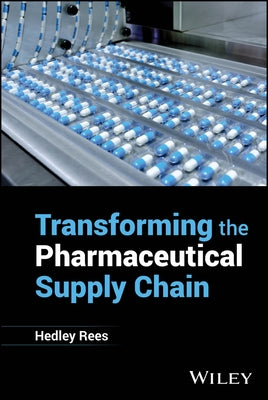 Transforming the Pharmaceutical Supply Chain by Rees, Hedley