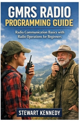 GMRS Radio Programming Guide: Radio Communication Basics with Radio Operations for Beginners by Kennedy, Stewart