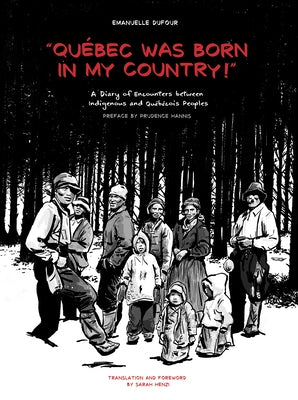 Quebec Was Born in My Country!: A Diary of Encounters Between Indigenous and Qu?b?cois Peoples by Dufour, Emanuelle
