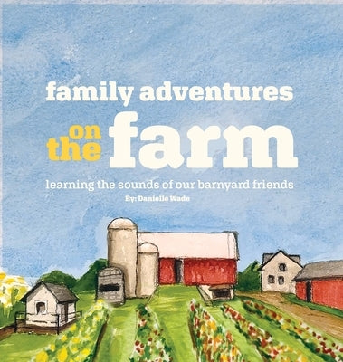 Family Adventures on the Farm: Learning the sounds of our barnyard friends. by Wade, Danielle