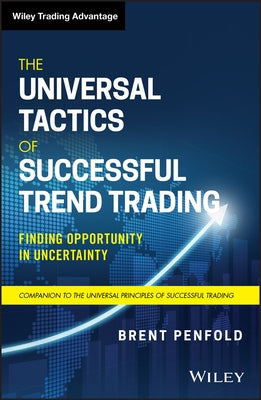 The Universal Tactics of Successful Trend Trading: Finding Opportunity in Uncertainty by Penfold, Brent