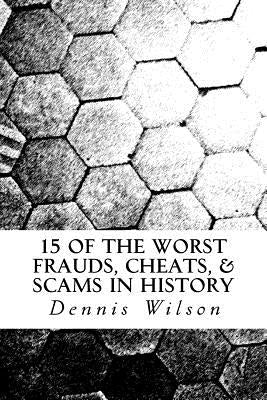 15 of the Worst Frauds, Cheats, & Scams in History by Wilson, Dennis