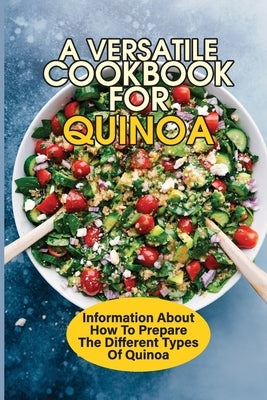 A Versatile Cookbook For Quinoa: Information About How To Prepare The Different Types Of Quinoa: Quinoa Recipes For Breakfast by Bartula, Lester