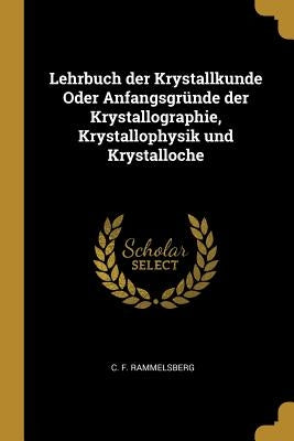 Lehrbuch der Krystallkunde Oder Anfangsgründe der Krystallographie, Krystallophysik und Krystalloche by Rammelsberg, C. F.