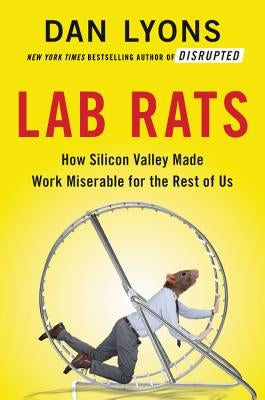 Lab Rats: How Silicon Valley Made Work Miserable for the Rest of Us by Lyons, Dan