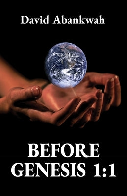 Before Genesis 1: 1 by Abankwah, David