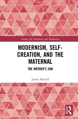 Modernism, Self-Creation, and the Maternal: The Mother's Son by Martell, James