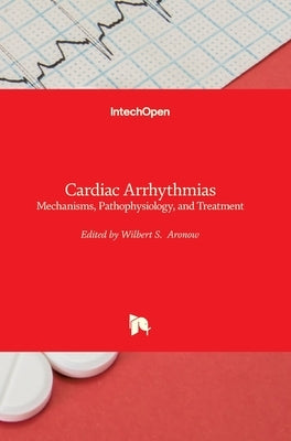 Cardiac Arrhythmias: Mechanisms, Pathophysiology, and Treatment by Aronow, Wilbert S.