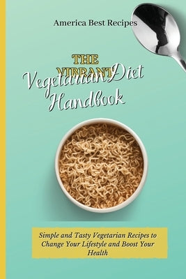 The Vibrant Vegetarian Diet Handbook: Simple and Tasty Vegetarian Recipes to Change Your Lifestyle and Boost Your Health by America Best Recipes