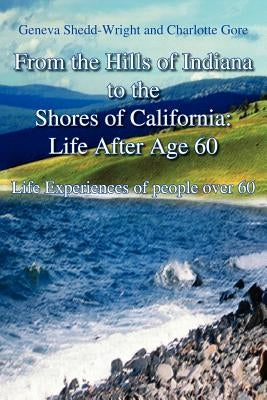 From the Hills of Indiana to the Shores of California: Life After Age 60: Life Experiences of people over 60 by Shedd-Wright, Geneva