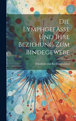 Die Lymphgefässe und Ihre Beziehung zum Bindegewebe by Recklinghausen, Friedrich Von