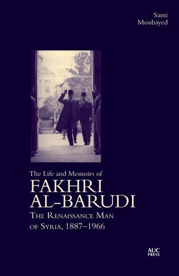The Life and Memoirs of Fakhri Al-Barudi: The Renaissance Man of Syria, 1887-1966 by Moubayed, Sami