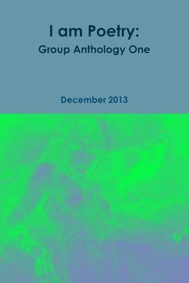 I am Poetry: Group Anthology One by Poetry Group, I. Am