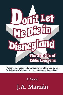 Don't Let Me Die in Disneyland: The 3-D Life of Eddie Loperena by Marzán, J. A.