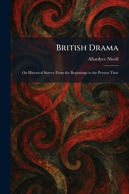 British Drama: On Historical Survey From the Beginnings to the Present Time by Nicoll, Allardyce