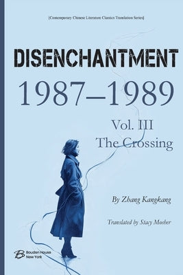 Disenchantment (祛 魅) Vol. III: The Crossing (1987-1989) by By Zhang Kangkang