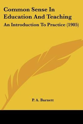 Common Sense In Education And Teaching: An Introduction To Practice (1905) by Barnett, P. A.