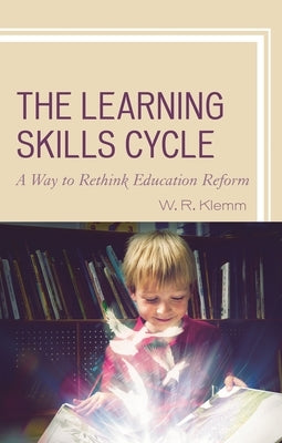 The Learning Skills Cycle: A Way to Rethink Education Reform by Klemm, William R.