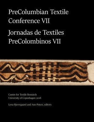 PreColumbian Textile Conference VII / Jornadas de Textiles PreColombinos VII by Bjerregaard, Lena