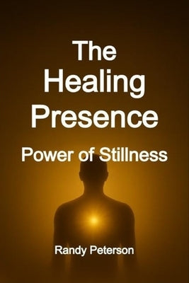 The Healing Presence: How Your Energy Heals and Awakens Others Naturally by Peterson, Randy
