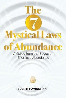 The 7 Mystical Laws of Abundance: A Guide from the Sages on Effortless Abundance by Ravindran, Sujith