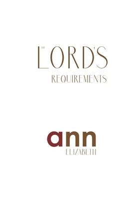 The Lord's Requirements - Ann Elizabeth by Elizabeth, Ann