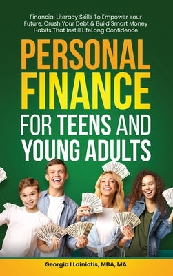 Personal Finance for Teens and Young Adults: Financial Literacy Skills To Empower Your Future, Crush Your Debt & Build Smart Money Habits That Instill by Lainiotis, Georgia I.