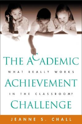 The Academic Achievement Challenge: What Really Works in the Classroom? by Chall, Jeanne S.