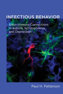 Infectious Behavior: Brain-Immune Connections in Autism, Schizophrenia, and Depression by Patterson, Paul H.