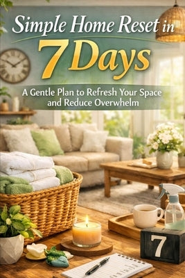 Simple Home Reset in 7 Days: A Gentle Plan to Refresh Your Space and Reduce Overwhelm by Hartwell, Elena
