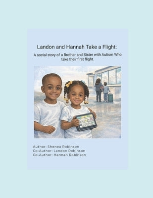 Landon and Hannah Take a Flight: A Social Story of a Brother and Sister with Autism who take their First Flight by Robinson, Landon C.