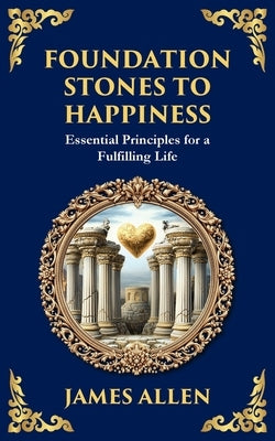 Foundation Stones to Happiness: Essential Principles for a Fulfilling Life by Allen, James