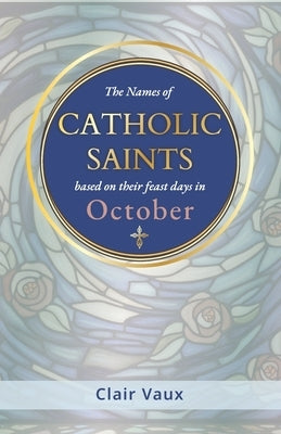 The Names of CATHOLIC SAINTS: based on their feast days in OCTOBER by Vaux, Clair