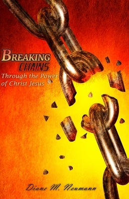 Breaking Chains Through the Power of Christ Jesus by Neumann, Diane M.
