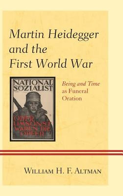 Martin Heidegger and the First World War: Being and Time as Funeral Oration by Altmanxx, Xxwilliam H. F.