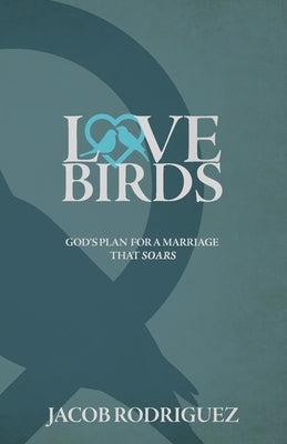 Love Birds: God's Plan for a Marriage that Soars by Rodriguez, Jacob