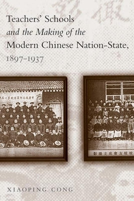 Teachers' Schools and the Making of the Modern Chinese Nation-State, 1897-1937 by Cong, Xiaoping